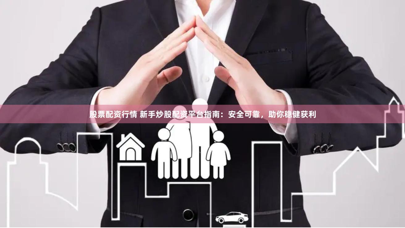股票配资行情 新手炒股配资平台指南:安全可靠,助你稳健获利