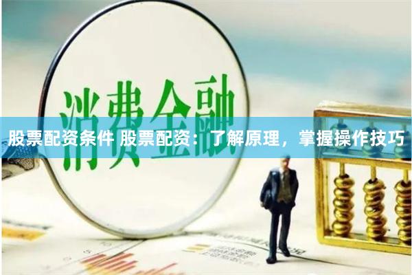 股票配资条件 股票配资:了解原理,掌握操作技巧