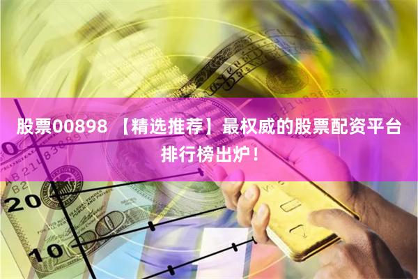 股票00898 【精选推荐】最权威的股票配资平台排行榜出炉!