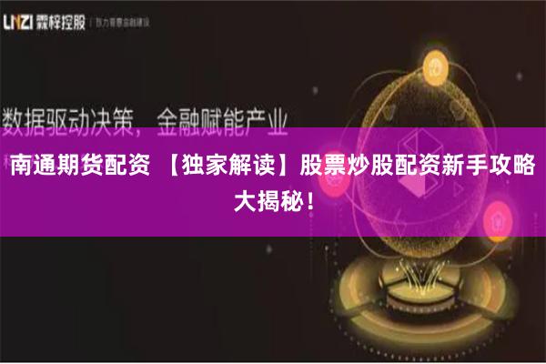 南通期货配资 【独家解读】股票炒股配资新手攻略大揭秘!