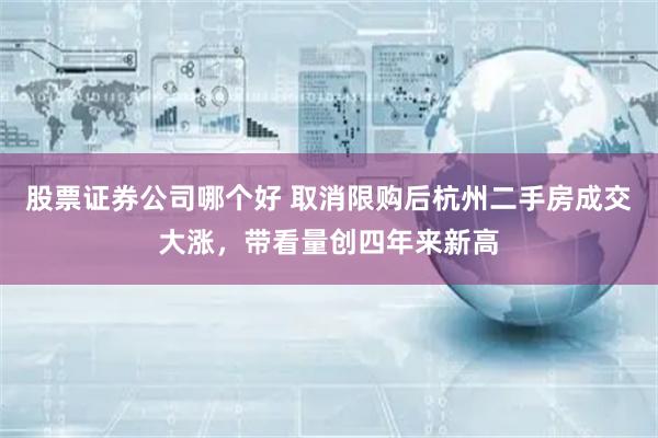 股票证券公司哪个好 取消限购后杭州二手房成交大涨，带看量创四年来新高