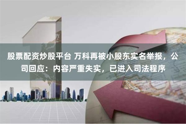 股票配资炒股平台 万科再被小股东实名举报，公司回应：内容严重失实，已进入司法程序