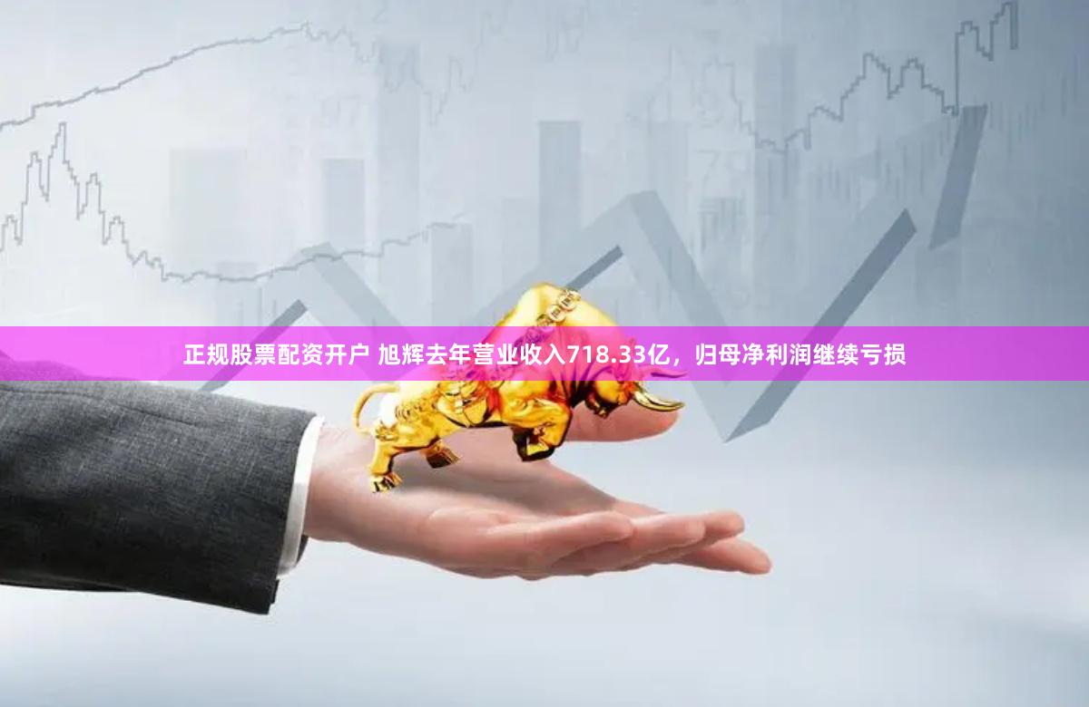 正规股票配资开户 旭辉去年营业收入718.33亿，归母净利润继续亏损