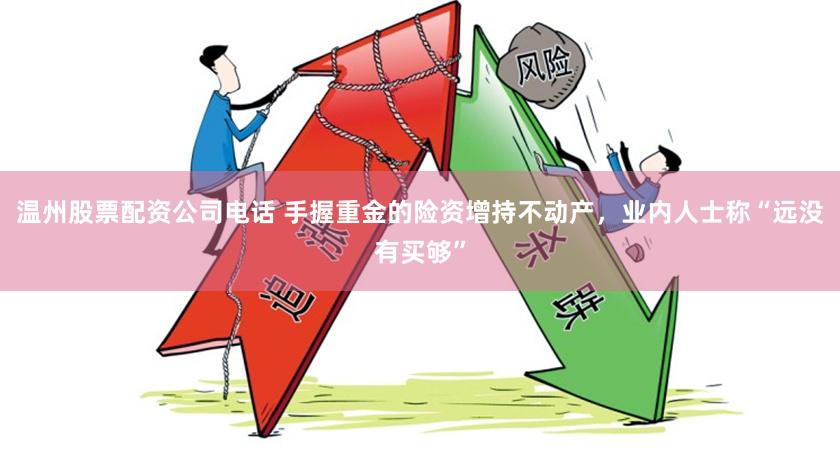 温州股票配资公司电话 手握重金的险资增持不动产，业内人士称“远没有买够”