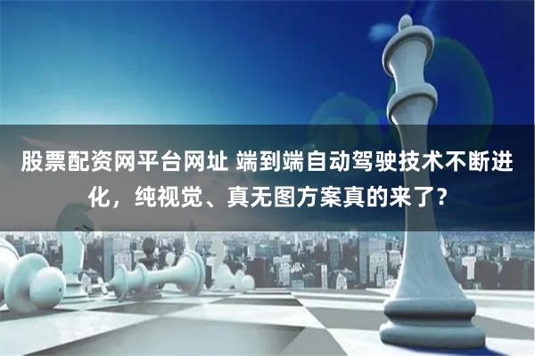 股票配资网平台网址 端到端自动驾驶技术不断进化，纯视觉、真无图方案真的来了？
