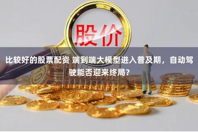 比较好的股票配资 端到端大模型进入普及期，自动驾驶能否迎来终局？