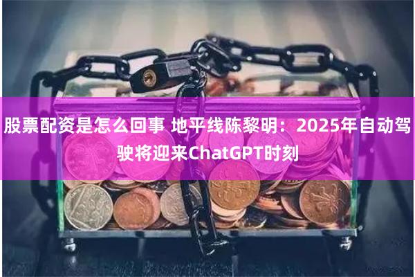 股票配资是怎么回事 地平线陈黎明:2025年自动驾驶将迎来ChatGPT时刻