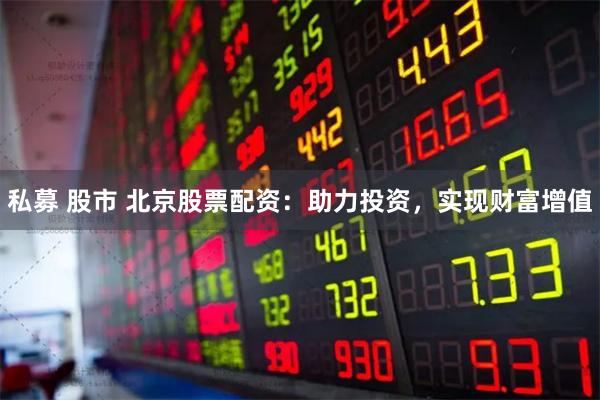 私募 股市 北京股票配资：助力投资，实现财富增值