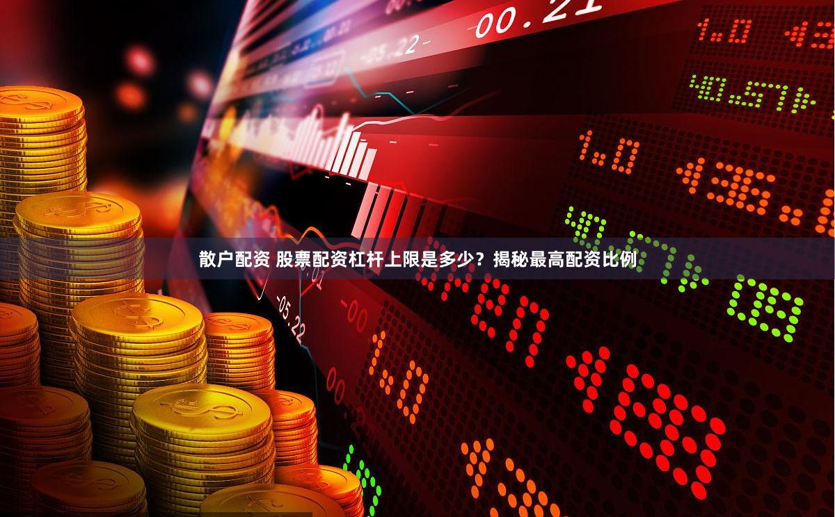 散户配资 股票配资杠杆上限是多少？揭秘最高配资比例