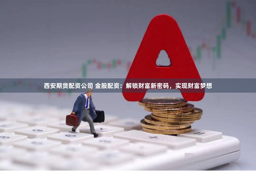 西安期货配资公司 金股配资：解锁财富新密码，实现财富梦想